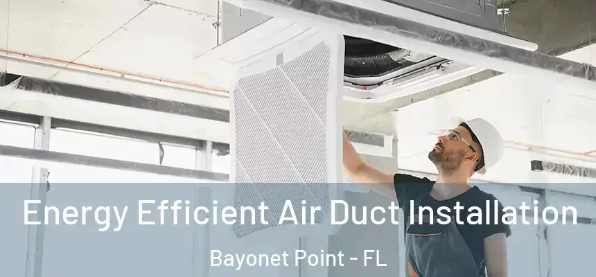 Energy Efficient Air Duct Installation Bayonet Point - FL