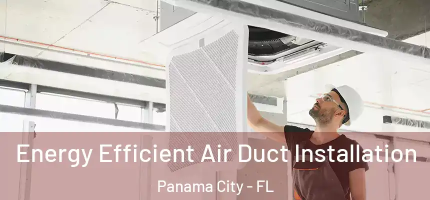 Energy Efficient Air Duct Installation Panama City - FL